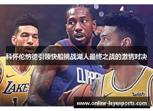 科怀伦纳德引领快船挑战湖人最终之战的激情对决