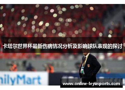 卡塔尔世界杯最新伤病情况分析及影响球队表现的探讨