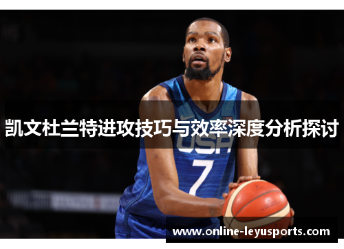 凯文杜兰特进攻技巧与效率深度分析探讨