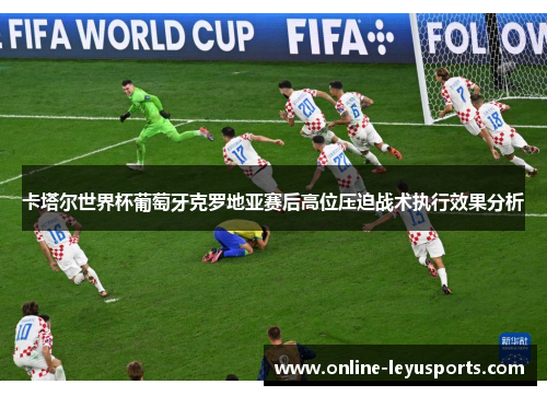 卡塔尔世界杯葡萄牙克罗地亚赛后高位压迫战术执行效果分析