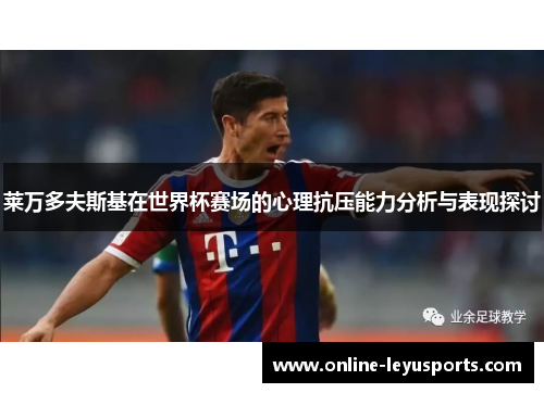 莱万多夫斯基在世界杯赛场的心理抗压能力分析与表现探讨