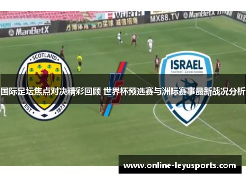 国际足坛焦点对决精彩回顾 世界杯预选赛与洲际赛事最新战况分析