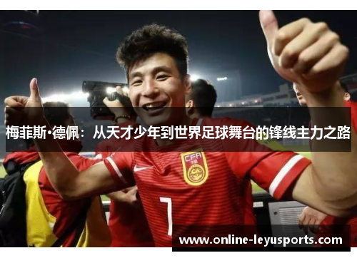 梅菲斯·德佩：从天才少年到世界足球舞台的锋线主力之路