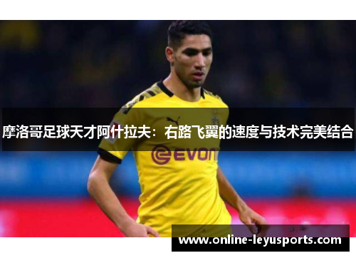 摩洛哥足球天才阿什拉夫：右路飞翼的速度与技术完美结合
