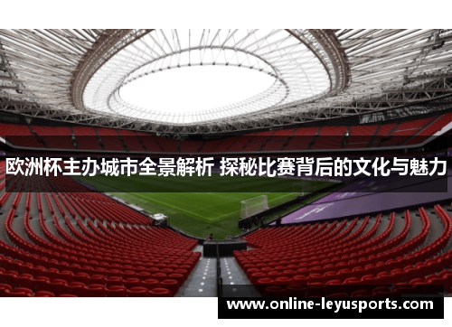 欧洲杯主办城市全景解析 探秘比赛背后的文化与魅力