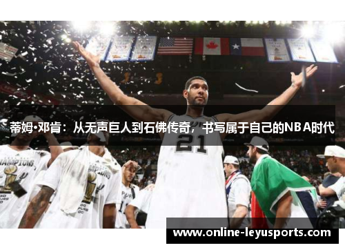 蒂姆·邓肯：从无声巨人到石佛传奇，书写属于自己的NBA时代