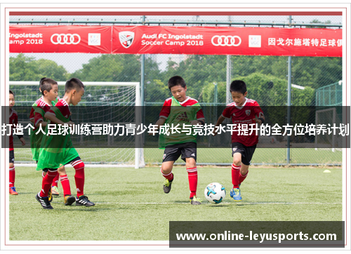 打造个人足球训练营助力青少年成长与竞技水平提升的全方位培养计划