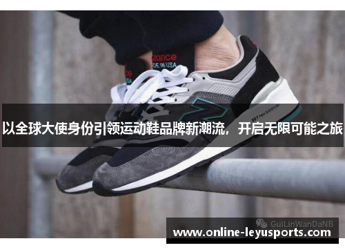 以全球大使身份引领运动鞋品牌新潮流，开启无限可能之旅