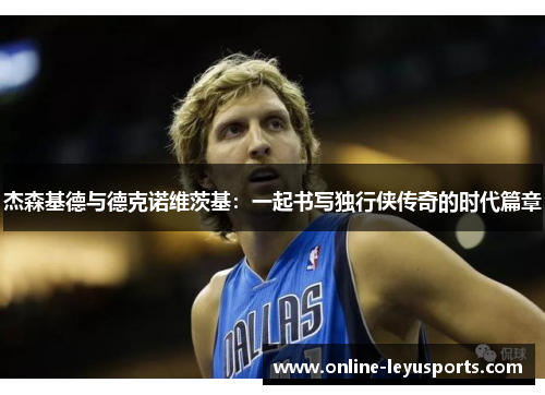 杰森基德与德克诺维茨基：一起书写独行侠传奇的时代篇章