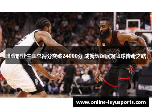 哈登职业生涯总得分突破24000分 成就辉煌展现篮球传奇之路
