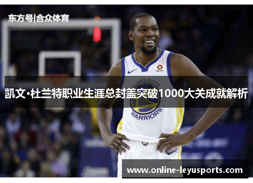 凯文·杜兰特职业生涯总封盖突破1000大关成就解析