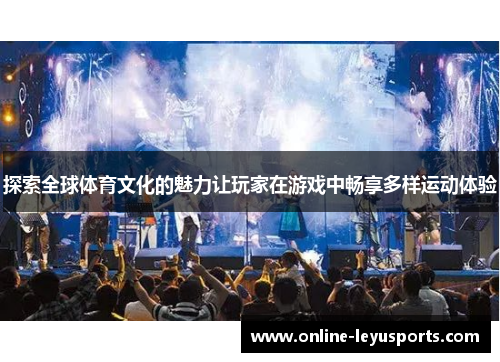 探索全球体育文化的魅力让玩家在游戏中畅享多样运动体验