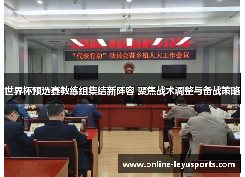 世界杯预选赛教练组集结新阵容 聚焦战术调整与备战策略