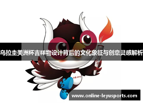 乌拉圭美洲杯吉祥物设计背后的文化象征与创意灵感解析