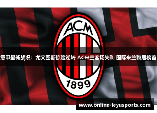 意甲最新战况：尤文图斯惊险逆转 AC米兰客场失利 国际米兰稳居榜首