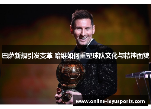 巴萨新规引发变革 哈维如何重塑球队文化与精神面貌