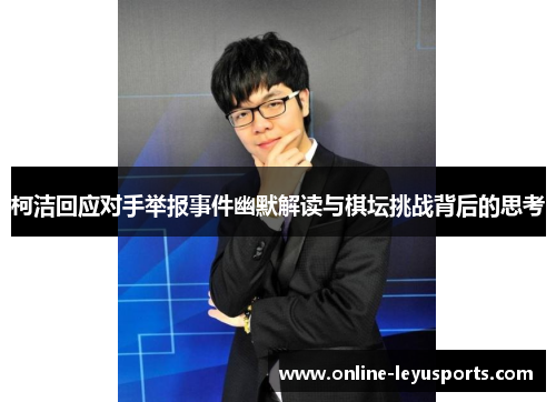 柯洁回应对手举报事件幽默解读与棋坛挑战背后的思考