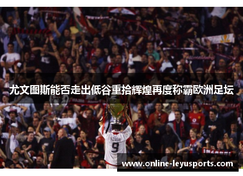 尤文图斯能否走出低谷重拾辉煌再度称霸欧洲足坛