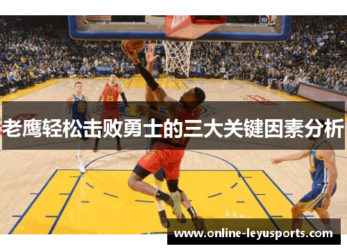 老鹰轻松击败勇士的三大关键因素分析