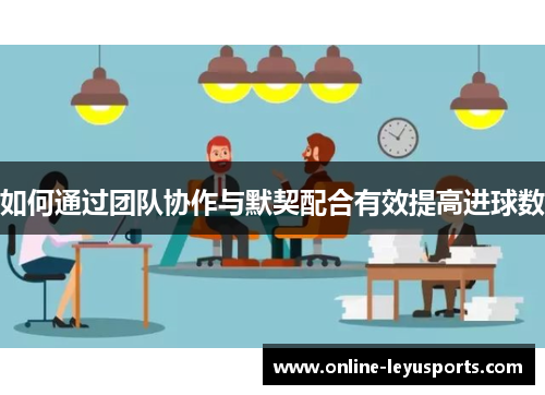如何通过团队协作与默契配合有效提高进球数