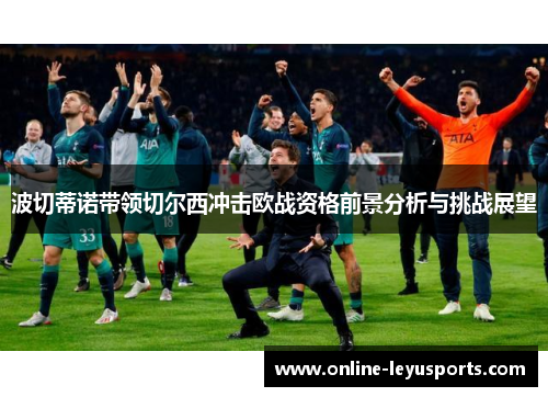 波切蒂诺带领切尔西冲击欧战资格前景分析与挑战展望