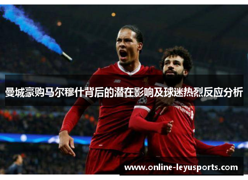 曼城豪购马尔穆什背后的潜在影响及球迷热烈反应分析