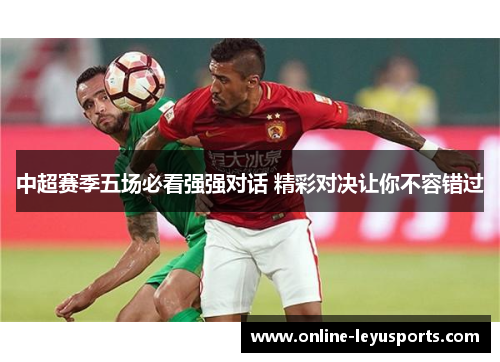 中超赛季五场必看强强对话 精彩对决让你不容错过