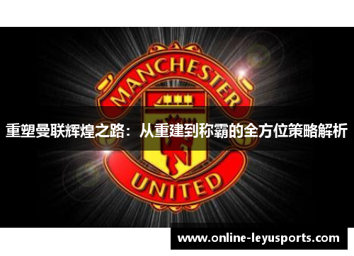 重塑曼联辉煌之路：从重建到称霸的全方位策略解析