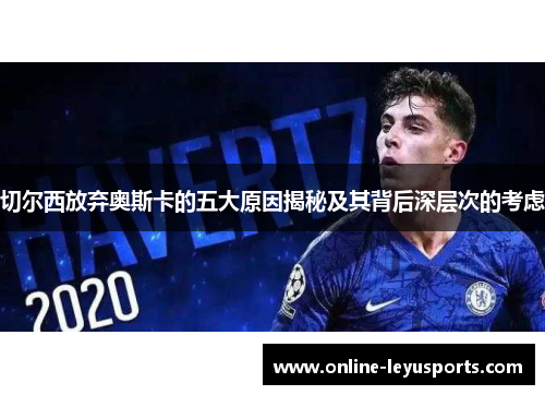 切尔西放弃奥斯卡的五大原因揭秘及其背后深层次的考虑