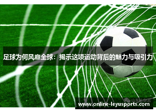 足球为何风靡全球：揭示这项运动背后的魅力与吸引力