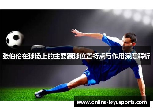 张伯伦在球场上的主要踢球位置特点与作用深度解析 张伯伦在球场上的主要踢球位置特点与作用深度解析