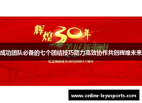 成功团队必备的七个团结技巧助力高效协作共创辉煌未来 成功团队必备的七个团结技巧助力高效协作共创辉煌未来