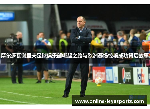 摩尔多瓦谢里夫足球俱乐部崛起之路与欧洲赛场惊艳成功背后故事