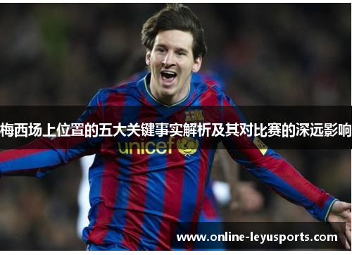 梅西场上位置的五大关键事实解析及其对比赛的深远影响 梅西场上位置的五大关键事实解析及其对比赛的深远影响