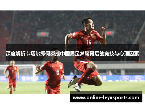 深度解析卡塔尔缘何屡成中国男足梦魇背后的竞技与心理因素