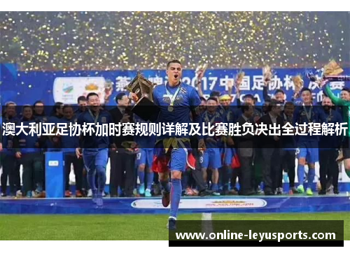 澳大利亚足协杯加时赛规则详解及比赛胜负决出全过程解析 澳大利亚足协杯加时赛规则详解及比赛胜负决出全过程解析