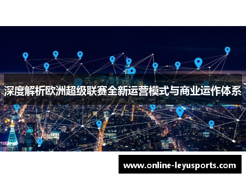 深度解析欧洲超级联赛全新运营模式与商业运作体系 深度解析欧洲超级联赛全新运营模式与商业运作体系
