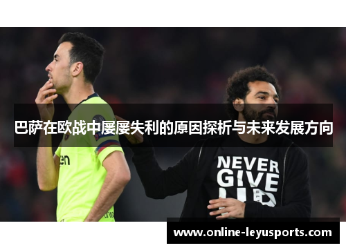 巴萨在欧战中屡屡失利的原因探析与未来发展方向 巴萨在欧战中屡屡失利的原因探析与未来发展方向